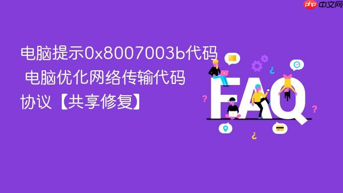 电脑提示0x8007003b代码 电脑优化网络传输代码协议【共享修复】