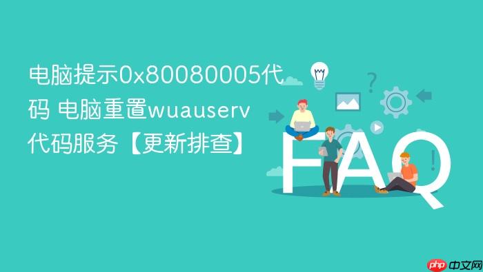 电脑提示0x80080005代码 电脑重置wuauserv代码服务【更新排查】