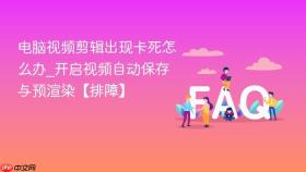 电脑视频剪辑出现卡死怎么办_开启视频自动保存与预渲染【排障】