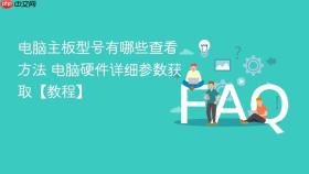 电脑主板型号有哪些查看方法 电脑硬件详细参数获取【教程】
