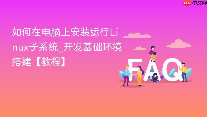 如何在电脑上安装运行linux子系统_开发基础环境搭建【教程】