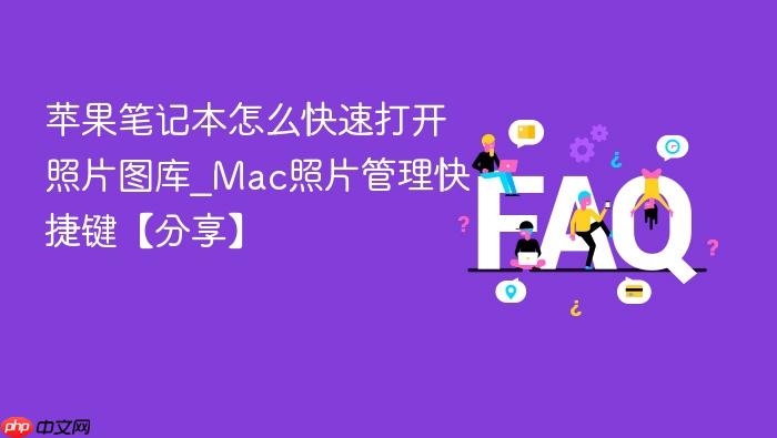 苹果笔记本怎么快速打开照片图库_mac照片管理快捷键【分享】