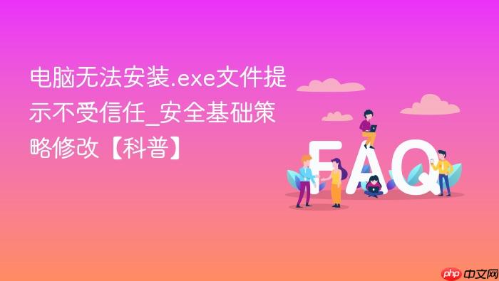 电脑无法安装.exe文件提示不受信任_安全基础策略修改【科普】