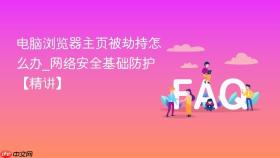 电脑浏览器主页被劫持怎么办_网络安全基础防护【精讲】