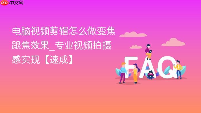 电脑视频剪辑怎么做变焦跟焦效果_专业视频拍摄感实现【速成】