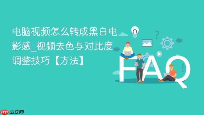 电脑视频怎么转成黑白电影感_视频去色与对比度调整技巧【方法】