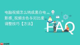 电脑视频怎么转成黑白电影感_视频去色与对比度调整技巧【方法】