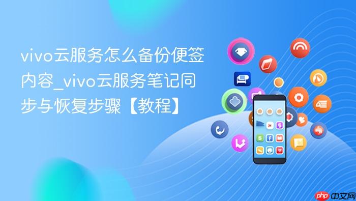 vivo云服务怎么备份便签内容_vivo云服务笔记同步与恢复步骤【教程】