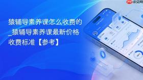 猿辅导素养课怎么收费的_猿辅导素养课最新价格收费标准【参考】