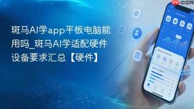 斑马AI学app平板电脑能用吗_斑马AI学适配硬件设备要求汇总【硬件】