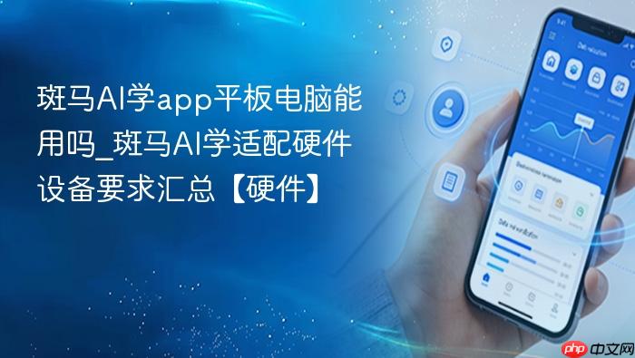 斑马ai学app平板电脑能用吗_斑马ai学适配硬件设备要求汇总【硬件】
