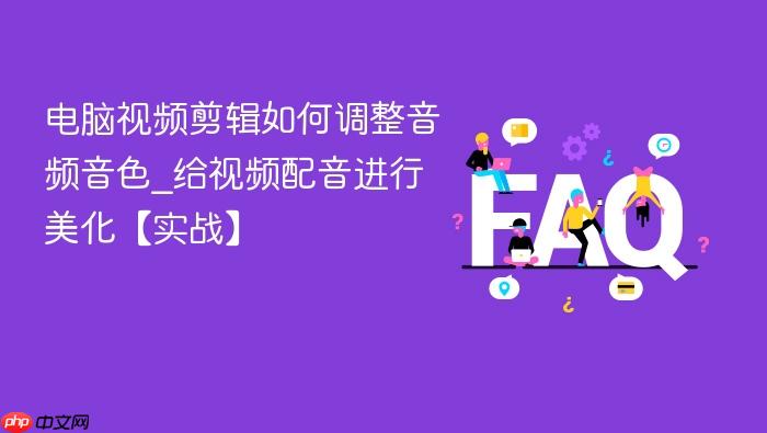 电脑视频剪辑如何调整音频音色_给视频配音进行美化【实战】