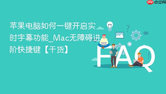 苹果电脑如何一键开启实时字幕功能_mac无障碍进阶快捷键【干货】