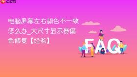电脑屏幕左右颜色不一致怎么办_大尺寸显示器偏色修复【经验】