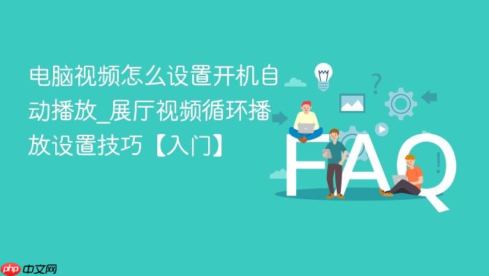 电脑视频怎么设置开机自动播放_展厅视频循环播放设置技巧【入门】