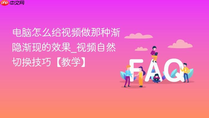 电脑怎么给视频做那种渐隐渐现的效果_视频自然切换技巧【教学】