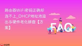 路由器wifi密码正确却连不上_dhcp地址池溢出与硬件老化排查【方案】