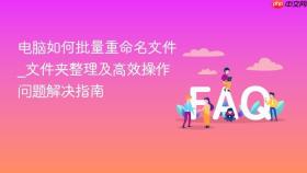 电脑如何批量重命名文件_文件夹整理及高效操作问题解决指南