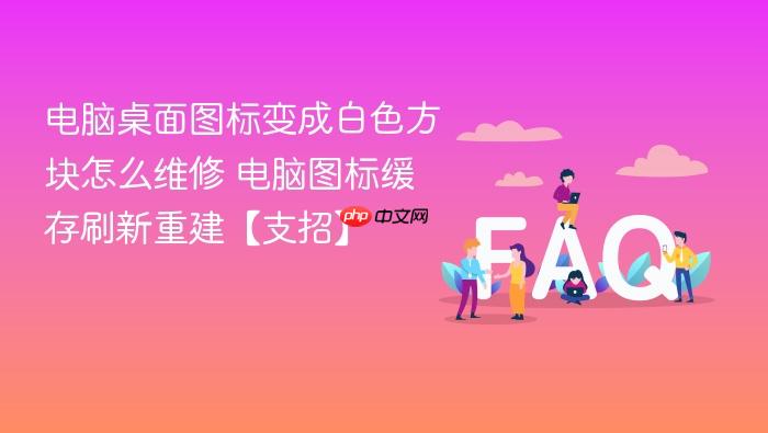 电脑桌面图标变成白色方块怎么维修 电脑图标缓存刷新重建【支招】
