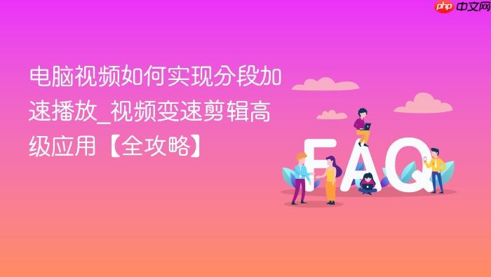 电脑视频如何实现分段加速播放_视频变速剪辑高级应用【全攻略】