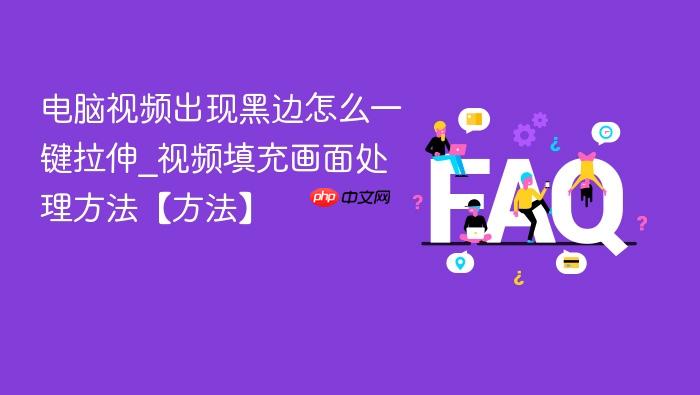 电脑视频出现黑边怎么一键拉伸_视频填充画面处理方法【方法】