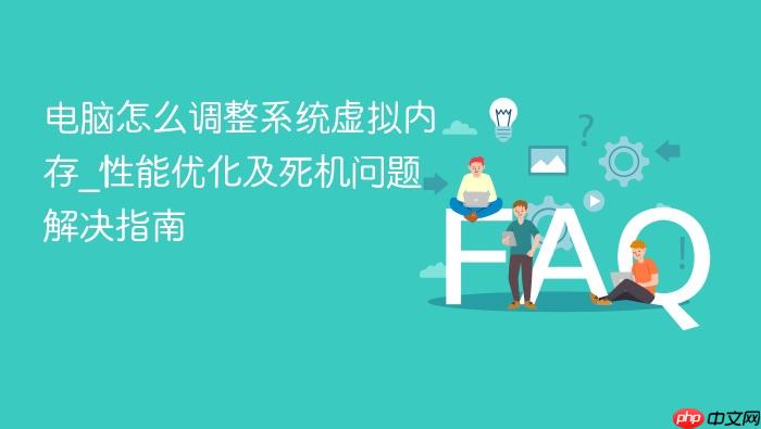 电脑怎么调整系统虚拟内存_性能优化及死机问题解决指南