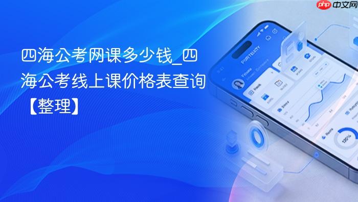 四海公考网课多少钱_四海公考线上课价格表查询【整理】