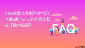 电脑桌面文件删不掉代码 电脑通过cmd代码强行粉碎【操作秘籍】
