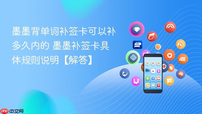 墨墨背单词补签卡可以补多久内的 墨墨补签卡具体规则说明【解答】