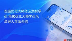 班级优化大师怎么添加学生 班级优化大师学生名单导入方法介绍