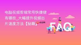 电脑视频剪辑常用快捷键有哪些_大幅提升视频出片速度方法【秘籍】