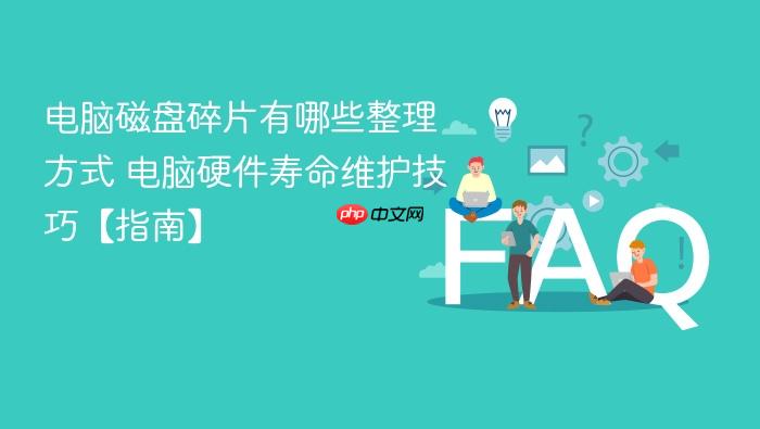 电脑磁盘碎片有哪些整理方式 电脑硬件寿命维护技巧【指南】