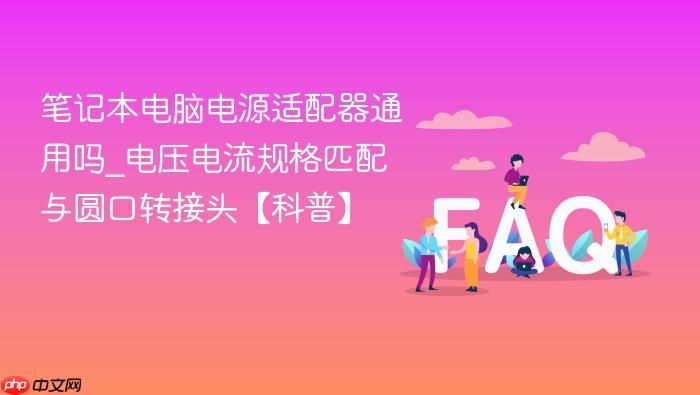 笔记本电脑电源适配器通用吗_电压电流规格匹配与圆口转接头【科普】
