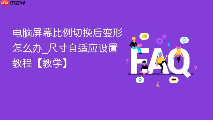 电脑屏幕比例切换后变形怎么办_尺寸自适应设置教程【教学】