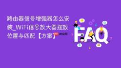 路由器信号增强器怎么安装_WiFi信号放大器摆放位置与匹配【方案】
