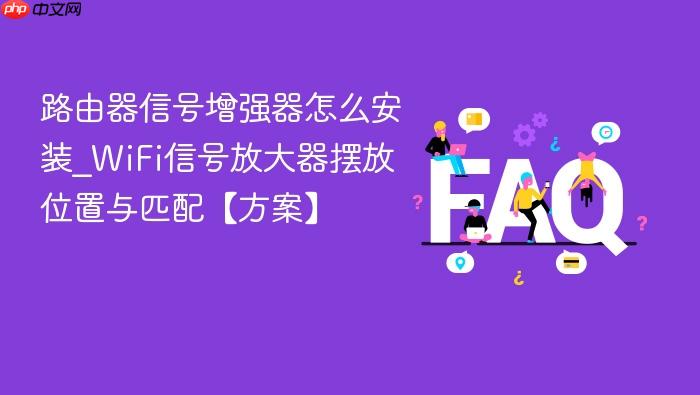 路由器信号增强器怎么安装_wifi信号放大器摆放位置与匹配【方案】