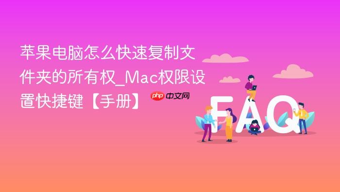 苹果电脑怎么快速复制文件夹的所有权_mac权限设置快捷键【手册】
