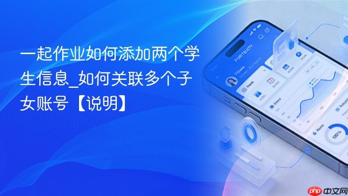 一起作业如何添加两个学生信息_如何关联多个子女账号【说明】