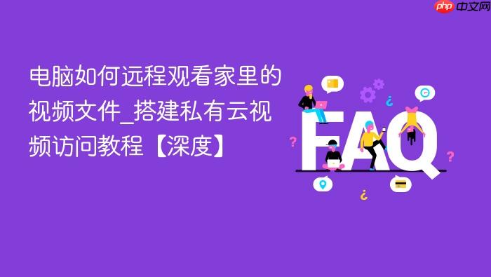 电脑如何远程观看家里的视频文件_搭建私有云视频访问教程【深度】