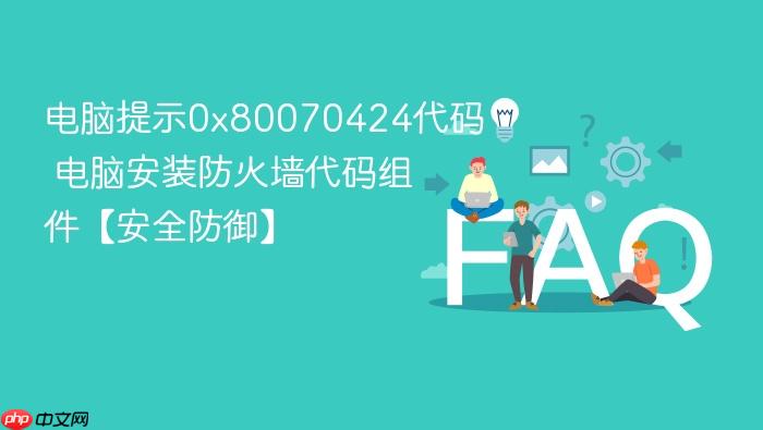 电脑提示0x80070424代码 电脑安装防火墙代码组件【安全防御】