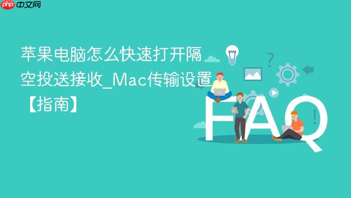 苹果电脑怎么快速打开隔空投送接收_mac传输设置【指南】