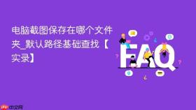 电脑截图保存在哪个文件夹_默认路径基础查找【实录】