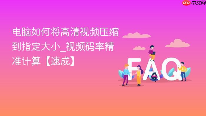 电脑如何将高清视频压缩到指定大小_视频码率精准计算【速成】