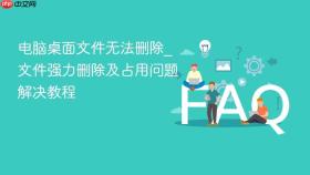 电脑桌面文件无法删除_文件强力删除及占用问题解决教程