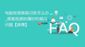 电脑视频画面闪烁怎么办_修复视频拍摄时的频闪问题【排障】
