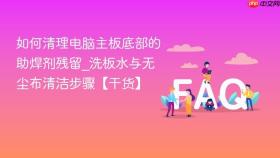 如何清理电脑主板底部的助焊剂残留_洗板水与无尘布清洁步骤【干货】