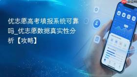 优志愿高考填报系统可靠吗_优志愿数据真实性分析【攻略】