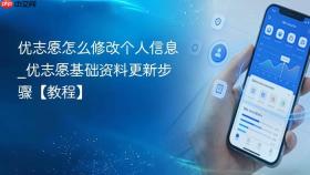 优志愿怎么修改个人信息_优志愿基础资料更新步骤【教程】