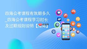 四海公考课程有效期多久_四海公考课程学习时长及过期规则说明【指南】