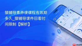 猿辅导素养课课程有效期多久_猿辅导课件回看时间限制【解析】